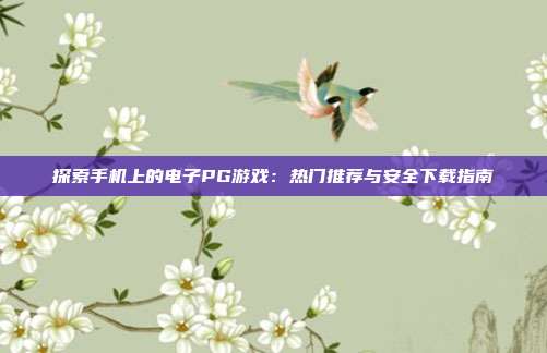 探索手机上的电子PG游戏:热门推荐与安全下载指南