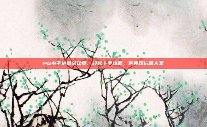 PG电子地鼠总动员：轻松上手攻略，避免踩坑赢大奖