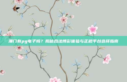 澳门有pg电子吗?揭秘合法博彩体验与正规平台选择指南