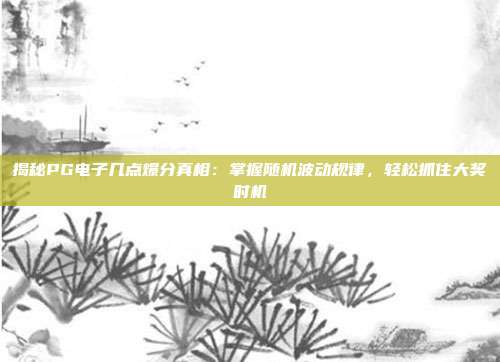 揭秘PG电子几点爆分真相：掌握随机波动规律，轻松抓住大奖时机