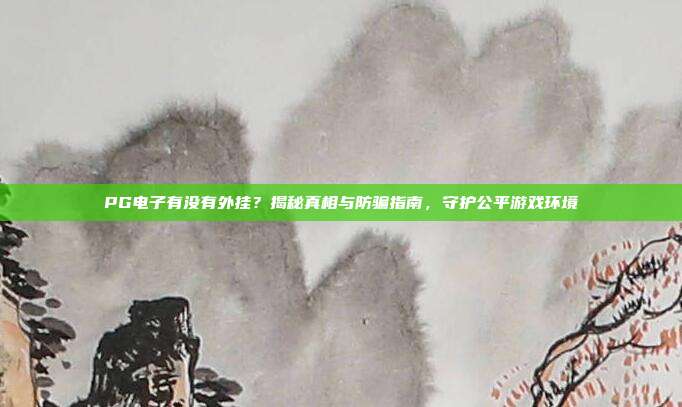 PG电子有没有外挂?揭秘真相与防骗指南,守护公平游戏环境