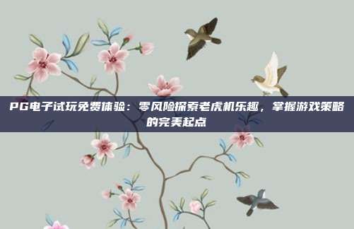 PG电子试玩免费体验：零风险探索老虎机乐趣，掌握游戏策略的完美起点