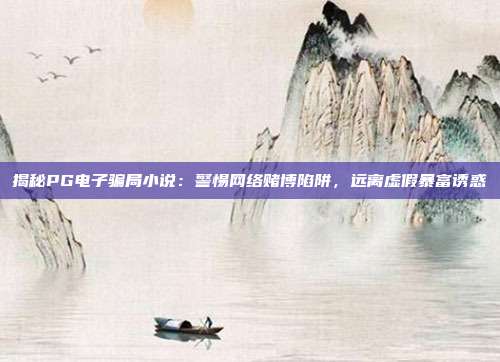 揭秘PG电子骗局小说:警惕网络赌博陷阱,远离虚假暴富诱惑