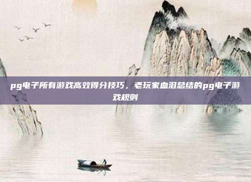 pg电子所有游戏高效得分技巧，老玩家血泪总结的pg电子游戏规则