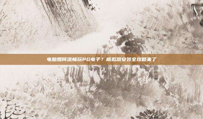 电脑如何流畅玩PG电子?模拟器安装全攻略来了