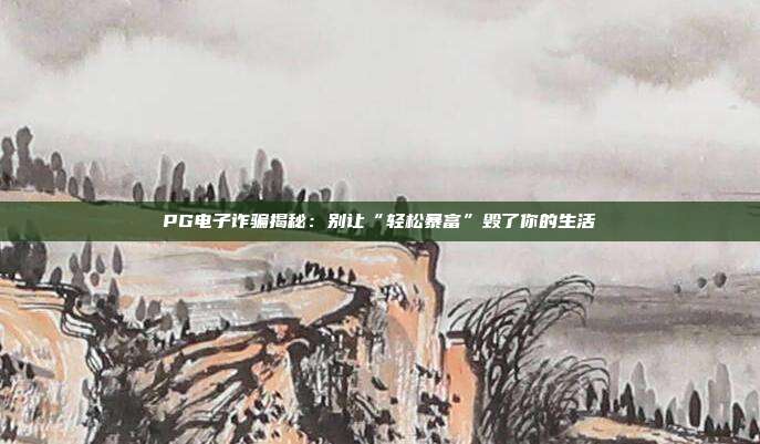 PG电子诈骗揭秘：别让“轻松暴富”毁了你的生活