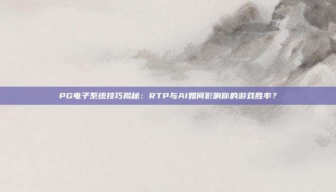 PG电子系统技巧揭秘：RTP与AI如何影响你的游戏胜率？