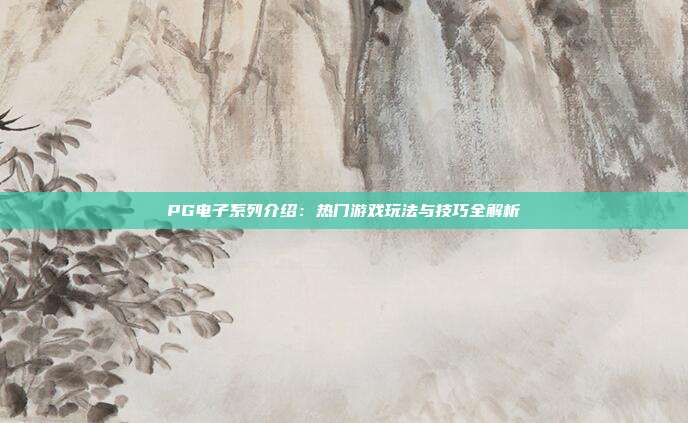 PG电子系列介绍：热门游戏玩法与技巧全解析