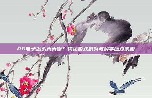 PG电子怎么天天输?揭秘游戏机制与科学应对策略