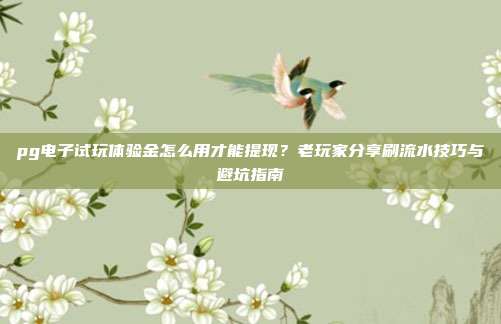 pg电子试玩体验金怎么用才能提现？老玩家分享刷流水技巧与避坑指南