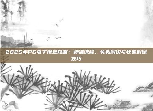 2025年PG电子提现攻略:标准流程、失败解决与快速到账技巧