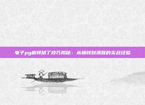 电子pg麻将胡了技巧揭秘：从输钱到清醒的实战经验