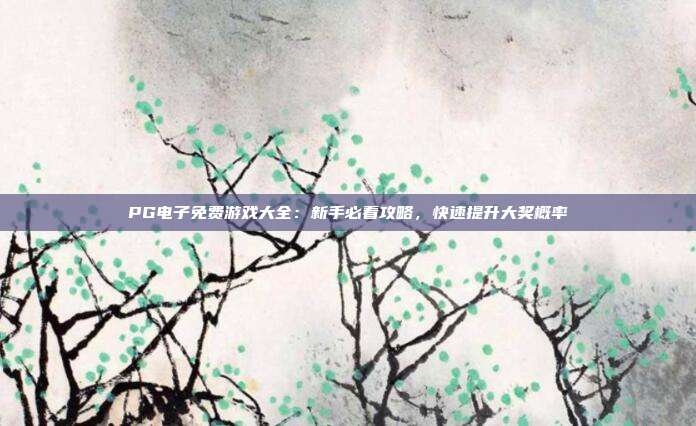 PG电子免费游戏大全：新手必看攻略，快速提升大奖概率