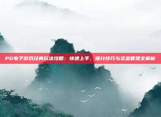 PG电子游戏经典玩法攻略：快速上手、爆分技巧与资金管理全解析