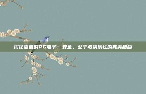 揭秘靠谱的PG电子:安全、公平与娱乐性的完美结合