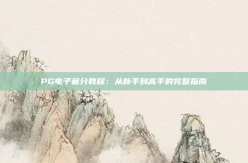 PG电子藏分教程：从新手到高手的完整指南