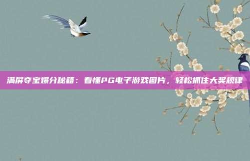 满屏夺宝爆分秘籍：看懂PG电子游戏图片，轻松抓住大奖规律