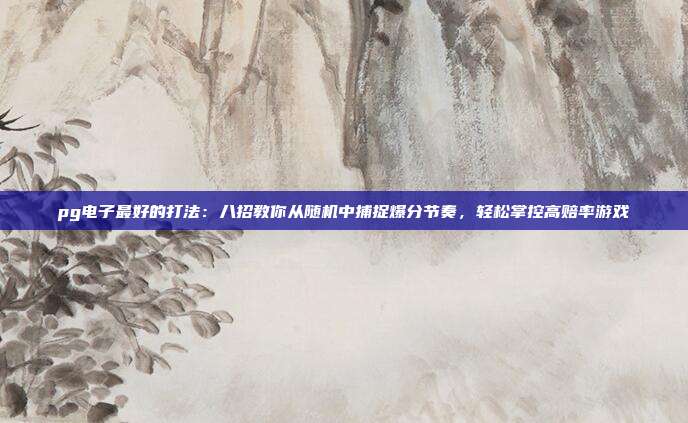 pg电子最好的打法：八招教你从随机中捕捉爆分节奏，轻松掌控高赔率游戏