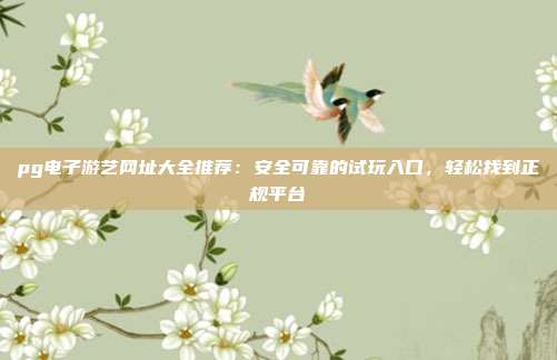 pg电子游艺网址大全推荐:安全可靠的试玩入口,轻松找到正规平台