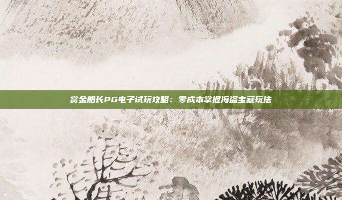 赏金船长PG电子试玩攻略：零成本掌握海盗宝藏玩法