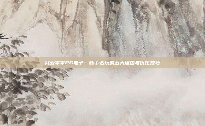 我爱零零PG电子:新手必玩的五大理由与优化技巧
