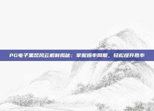 PG电子黑帮风云机制揭秘:掌握爆率周期,轻松提升胜率