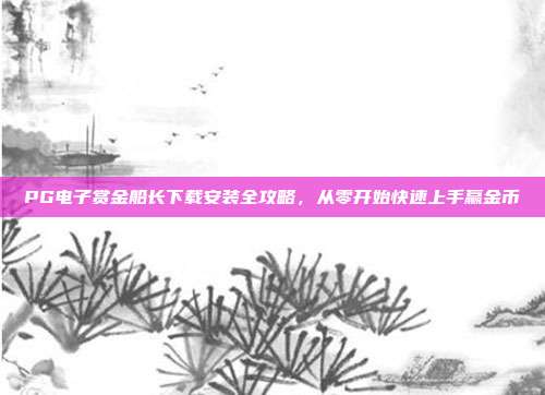 PG电子赏金船长下载安装全攻略,从零开始快速上手赢金币