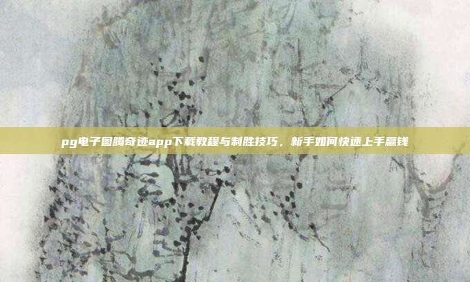 pg电子图腾奇迹app下载教程与制胜技巧，新手如何快速上手赢钱