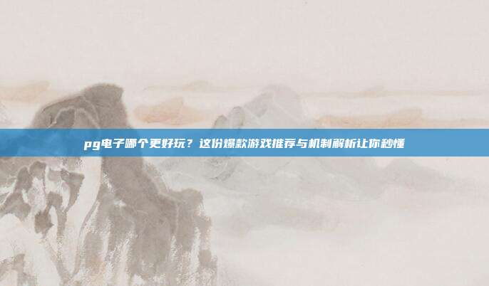 pg电子哪个更好玩？这份爆款游戏推荐与机制解析让你秒懂