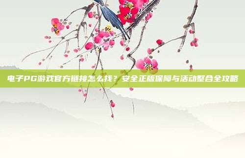 电子PG游戏官方链接怎么找?安全正版保障与活动整合全攻略