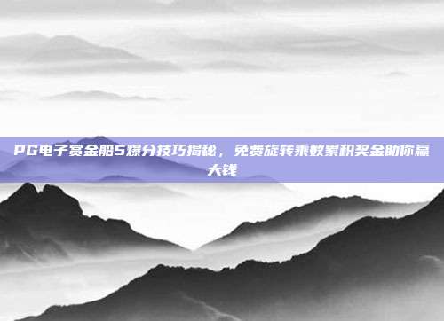 PG电子赏金船5爆分技巧揭秘,免费旋转乘数累积奖金助你赢大钱