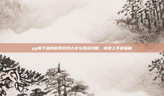 pg电子品牌官网游戏大全与激活攻略，快速上手赢福利