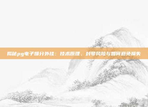 揭秘pg电子爆分外挂：技术原理、封号风险与如何避免损失