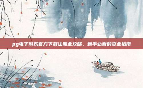 pg电子游戏官方下载注册全攻略，新手必看的安全指南