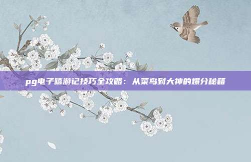 pg电子嘻游记技巧全攻略：从菜鸟到大神的爆分秘籍