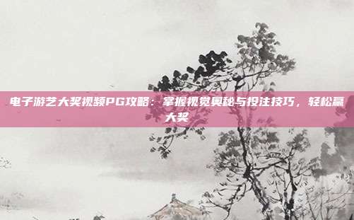 电子游艺大奖视频PG攻略：掌握视觉奥秘与投注技巧，轻松赢大奖