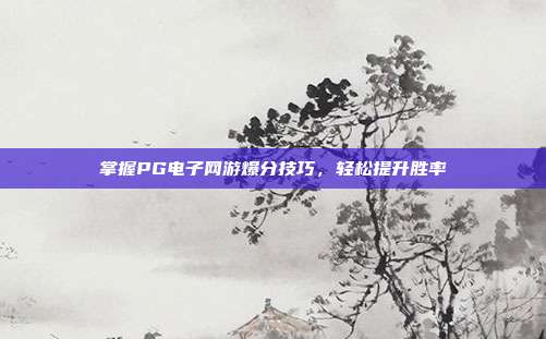 掌握PG电子网游爆分技巧，轻松提升胜率