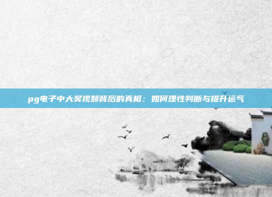 pg电子中大奖视频背后的真相:如何理性判断与提升运气