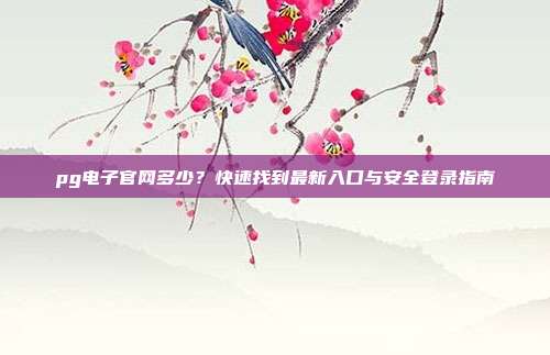 pg电子官网多少？快速找到最新入口与安全登录指南