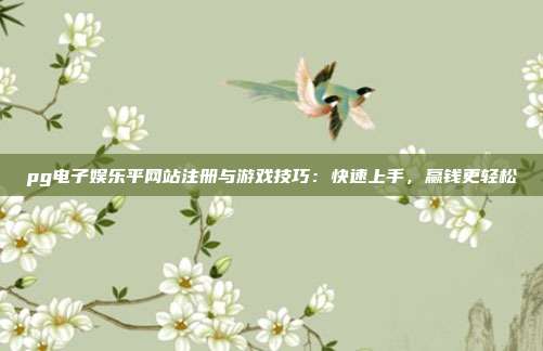 pg电子娱乐平网站注册与游戏技巧：快速上手，赢钱更轻松