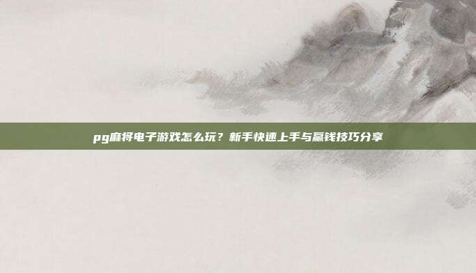 pg麻将电子游戏怎么玩？新手快速上手与赢钱技巧分享