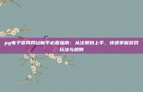 pg电子官网网站新手必看指南：从注册到上手，快速掌握游戏玩法与规则