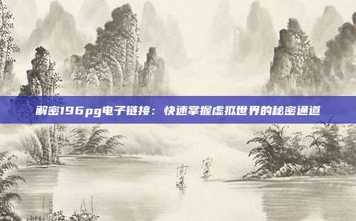 解密196pg电子链接:快速掌握虚拟世界的秘密通道