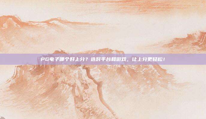 PG电子哪个好上分?选对平台和游戏,让上分更轻松!