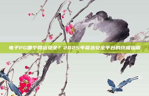 电子PG哪个网站安全？2025年筛选安全平台的终极指南