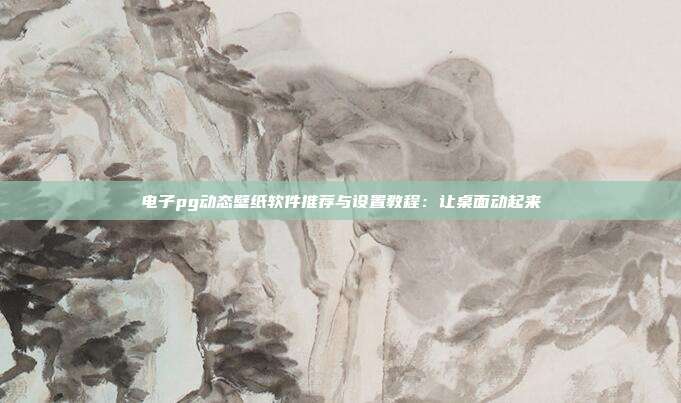 电子pg动态壁纸软件推荐与设置教程:让桌面动起来