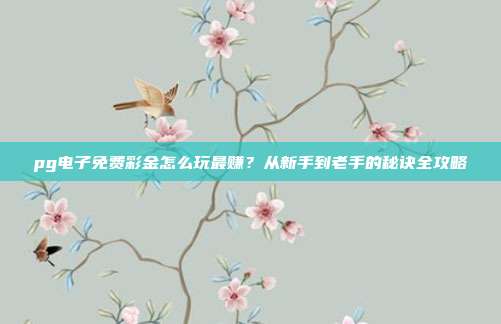 pg电子免费彩金怎么玩最赚？从新手到老手的秘诀全攻略