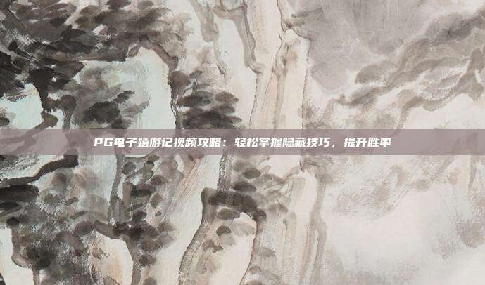 PG电子嬉游记视频攻略：轻松掌握隐藏技巧，提升胜率