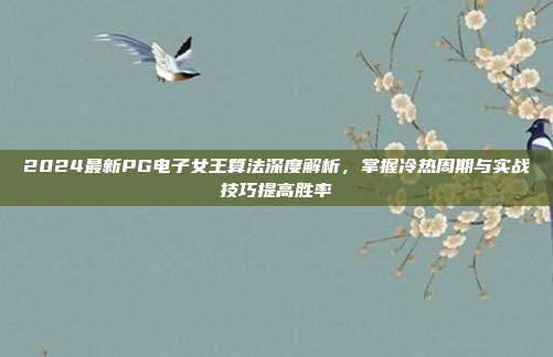 2024最新PG电子女王算法深度解析,掌握冷热周期与实战技巧提高胜率