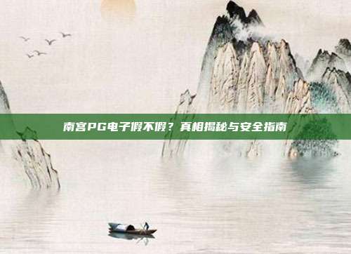 南宫PG电子假不假？真相揭秘与安全指南